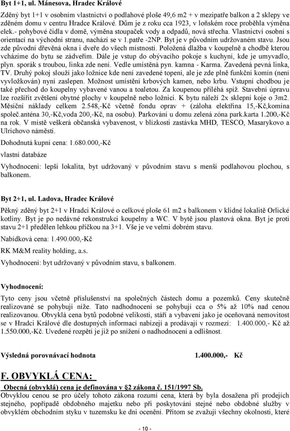 patře -2NP. Byt je v původním udržovaném stavu. Jsou zde původní dřevěná okna i dveře do všech místností. Položená dlažba v koupelně a chodbě kterou vcházíme do bytu se zádveřím.