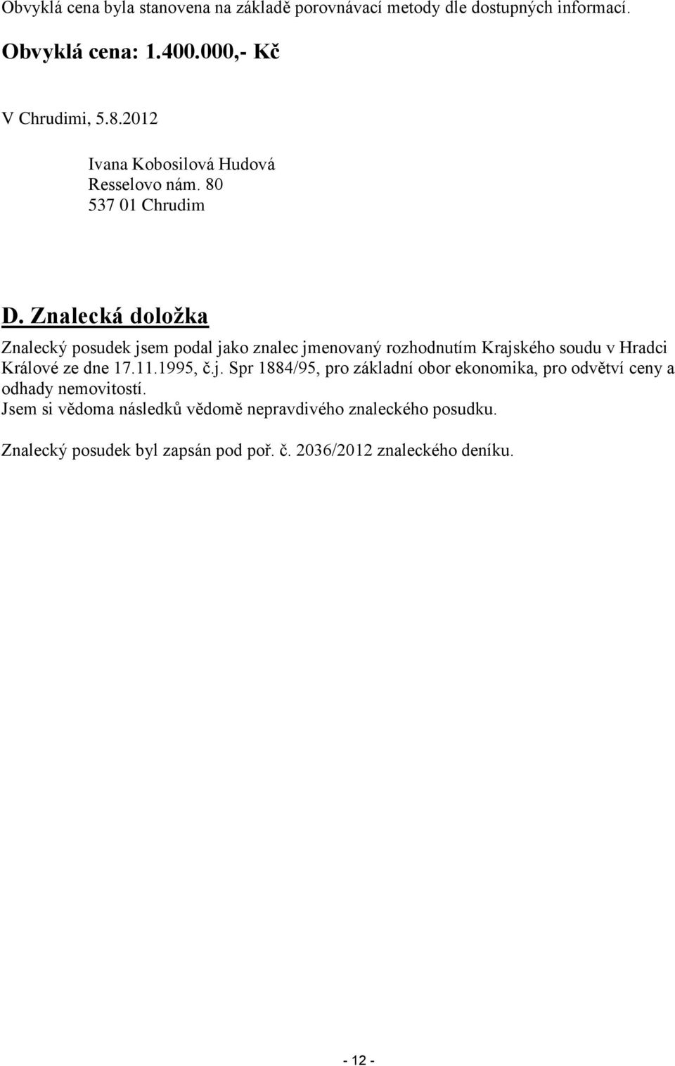 Znalecká doložka Znalecký posudek jsem podal jako znalec jmenovaný rozhodnutím Krajského soudu v Hradci Králové ze dne 17.11.1995, č.j. Spr 1884/95, pro základní obor ekonomika, pro odvětví ceny a odhady nemovitostí.