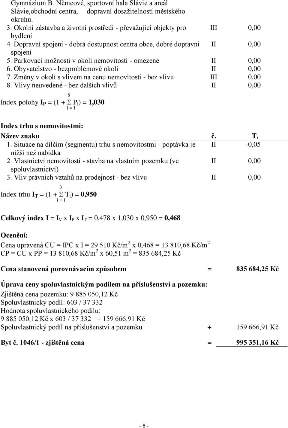 Parkovací možnosti v okolí nemovitosti - omezené II 0,00 6. Obyvatelstvo - bezproblémové okolí II 0,00 7. Změny v okolí s vlivem na cenu nemovitosti - bez vlivu III 0,00 8.