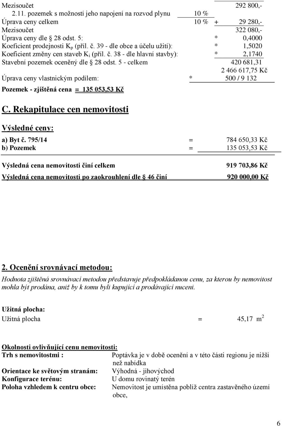 5 - celkem 420 681,31 2 466 617,75 Kč Úprava ceny vlastnickým podílem: * 500 / 9 132 Pozemek - zjištěná cena = 135 053,53 Kč C. Rekapitulace cen nemovitosti Výsledné ceny: a) Byt č.