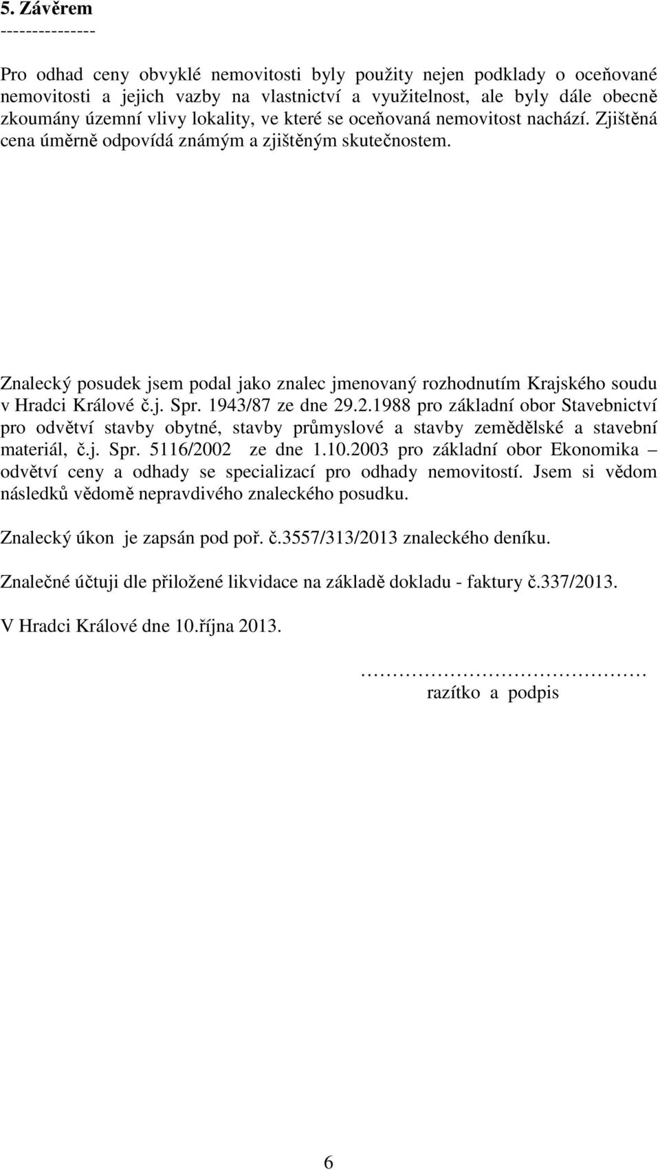 Znalecký posudek jsem podal jako znalec jmenovaný rozhodnutím Krajského soudu v Hradci Králové č.j. Spr. 1943/87 ze dne 29