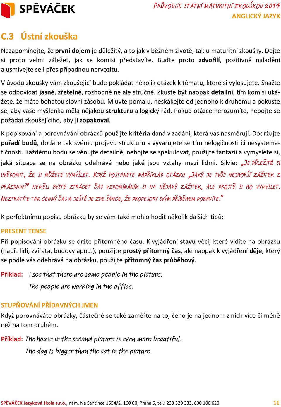 Snažte se odpovídat jasně, zřetelně, rozhodně ne ale stručně. Zkuste být naopak detailní, tím komisi ukážete, že máte bohatou slovní zásobu.