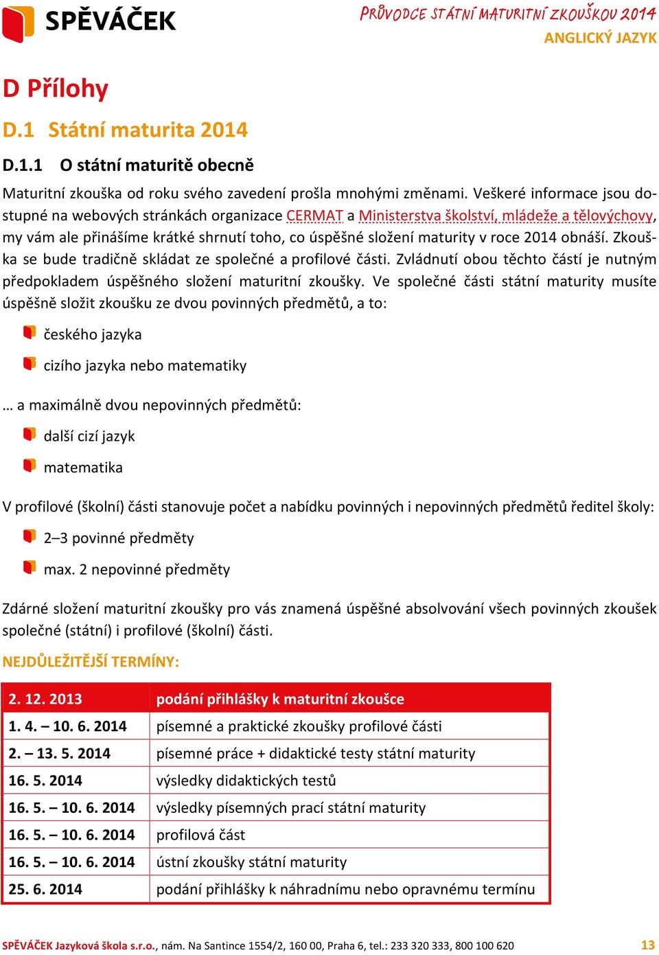 2014 obnáší. Zkouška se bude tradičně skládat ze společné a profilové části. Zvládnutí obou těchto částí je nutným předpokladem úspěšného složení maturitní zkoušky.