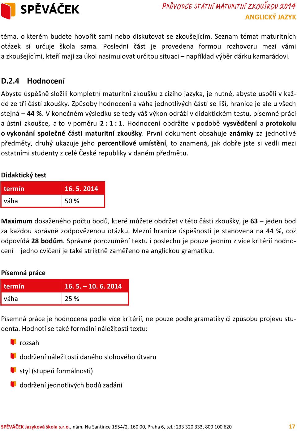 4 Hodnocení Abyste úspěšně složili kompletní maturitní zkoušku z cizího jazyka, je nutné, abyste uspěli v každé ze tří částí zkoušky.