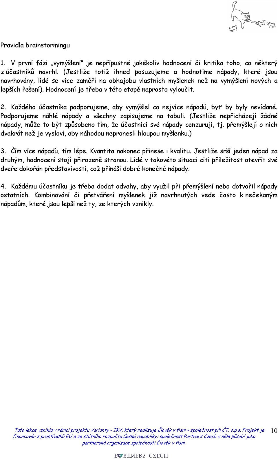 Hodnocení je třeba v této etapě naprosto vyloučit. 2. Každého účastníka podporujeme, aby vymýšlel co nejvíce nápadů, byť by byly nevídané. Podporujeme náhlé nápady a všechny zapisujeme na tabuli.