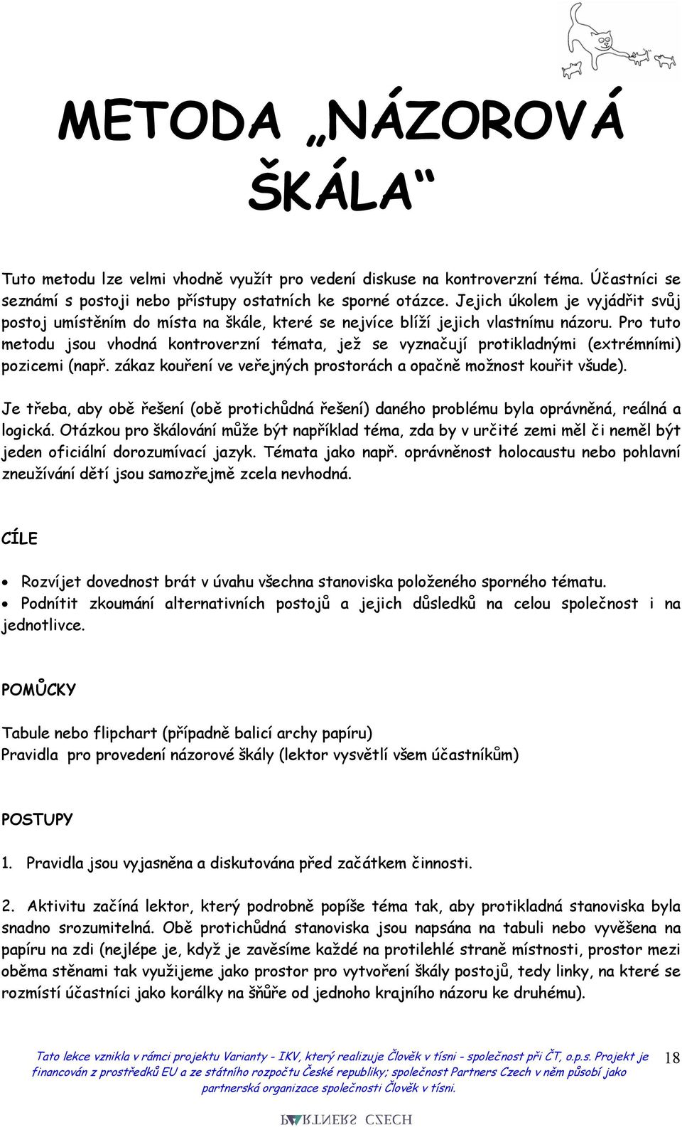 Pro tuto metodu jsou vhodná kontroverzní témata, jež se vyznačují protikladnými (extrémními) pozicemi (např. zákaz kouření ve veřejných prostorách a opačně možnost kouřit všude).