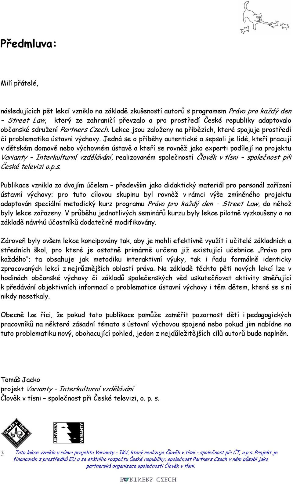 Jedná se o příběhy autentické a sepsali je lidé, kteří pracují v dětském domově nebo výchovném ústavě a kteří se rovněž jako experti podílejí na projektu Varianty Interkulturní vzdělávání,