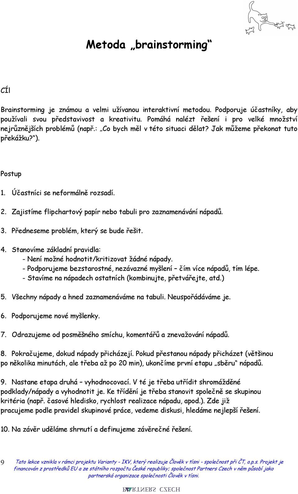 Zajistíme flipchartový papír nebo tabuli pro zaznamenávání nápadů. 3. Předneseme problém, který se bude řešit. 4. Stanovíme základní pravidla: - Není možné hodnotit/kritizovat žádné nápady.