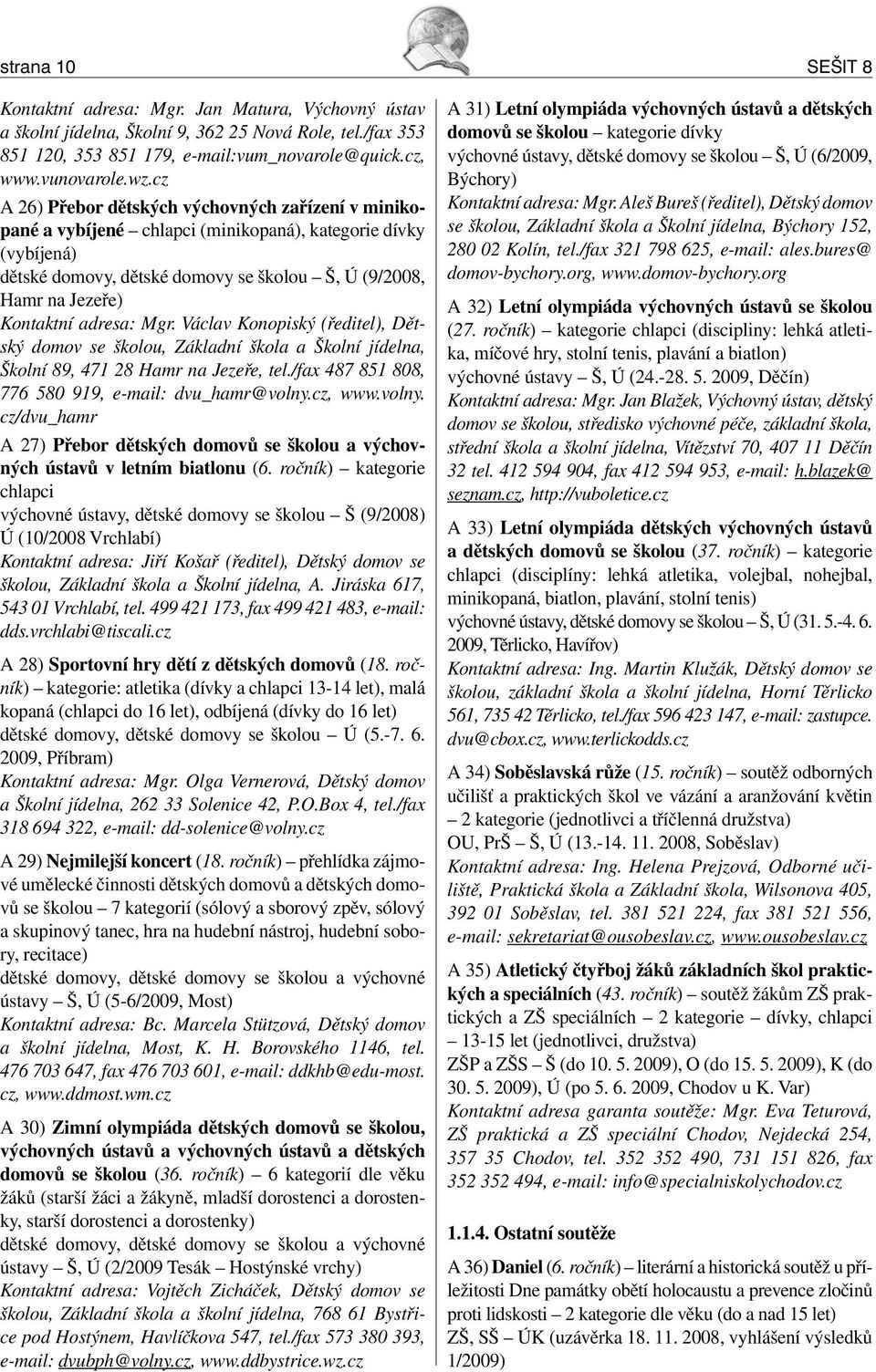 adresa: Mgr. Václav Konopiský (ředitel), Dětský domov se školou, Základní škola a Školní jídelna, Školní 89, 471 28 Hamr na Jezeře, tel./fax 487 851 808, 776 580 919, e-mail: dvu_hamr@volny.cz, www.