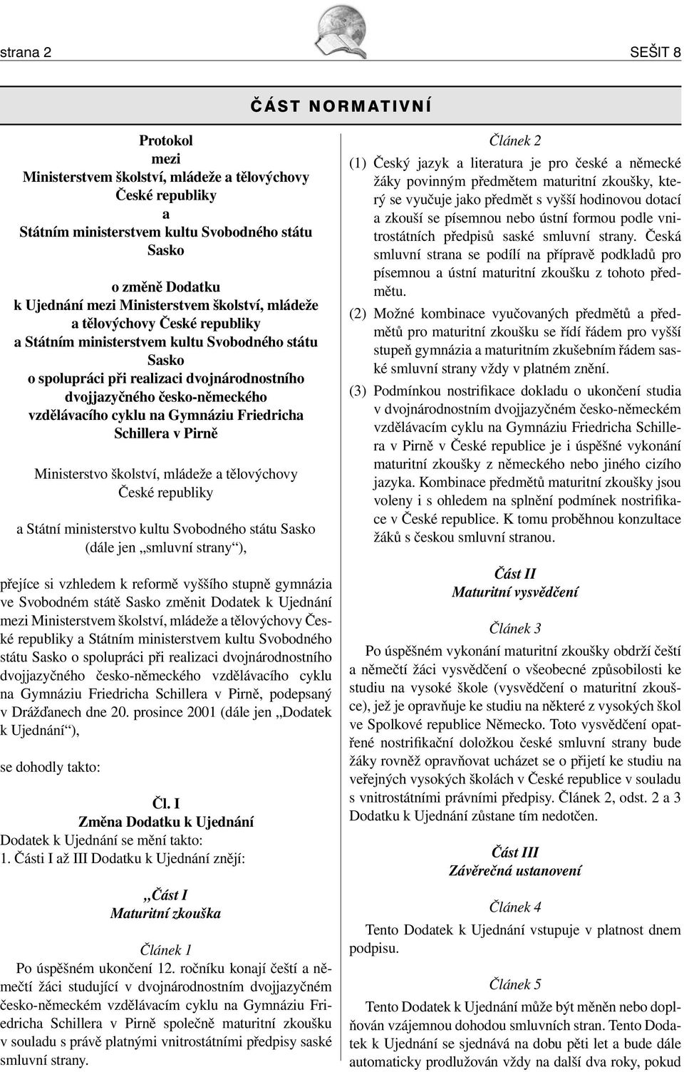 vzdělávacího cyklu na Gymnáziu Friedricha Schillera v Pirně Ministerstvo školství, mládeže a tělovýchovy České republiky a Státní ministerstvo kultu Svobodného státu Sasko (dále jen smluvní strany ),