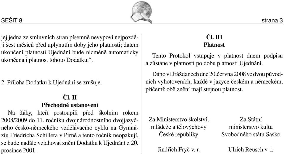 ročníku dvojnárodnostního dvojjazyčného česko-německého vzdělávacího cyklu na Gymnáziu Friedricha Schillera v Pirně a tento ročník neopakují, se bude nadále vztahovat znění Dodatku k Ujednání z 20.