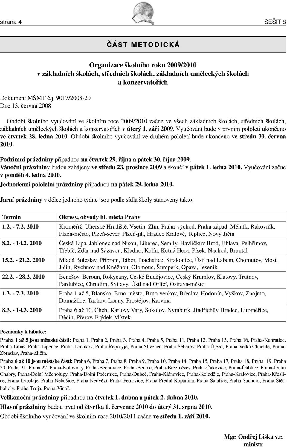 Vyučování bude v prvním pololetí ukončeno ve čtvrtek 28. ledna 2010. Období školního vyučování ve druhém pololetí bude ukončeno ve středu 30. června 2010. Podzimní prázdniny připadnou na čtvrtek 29.