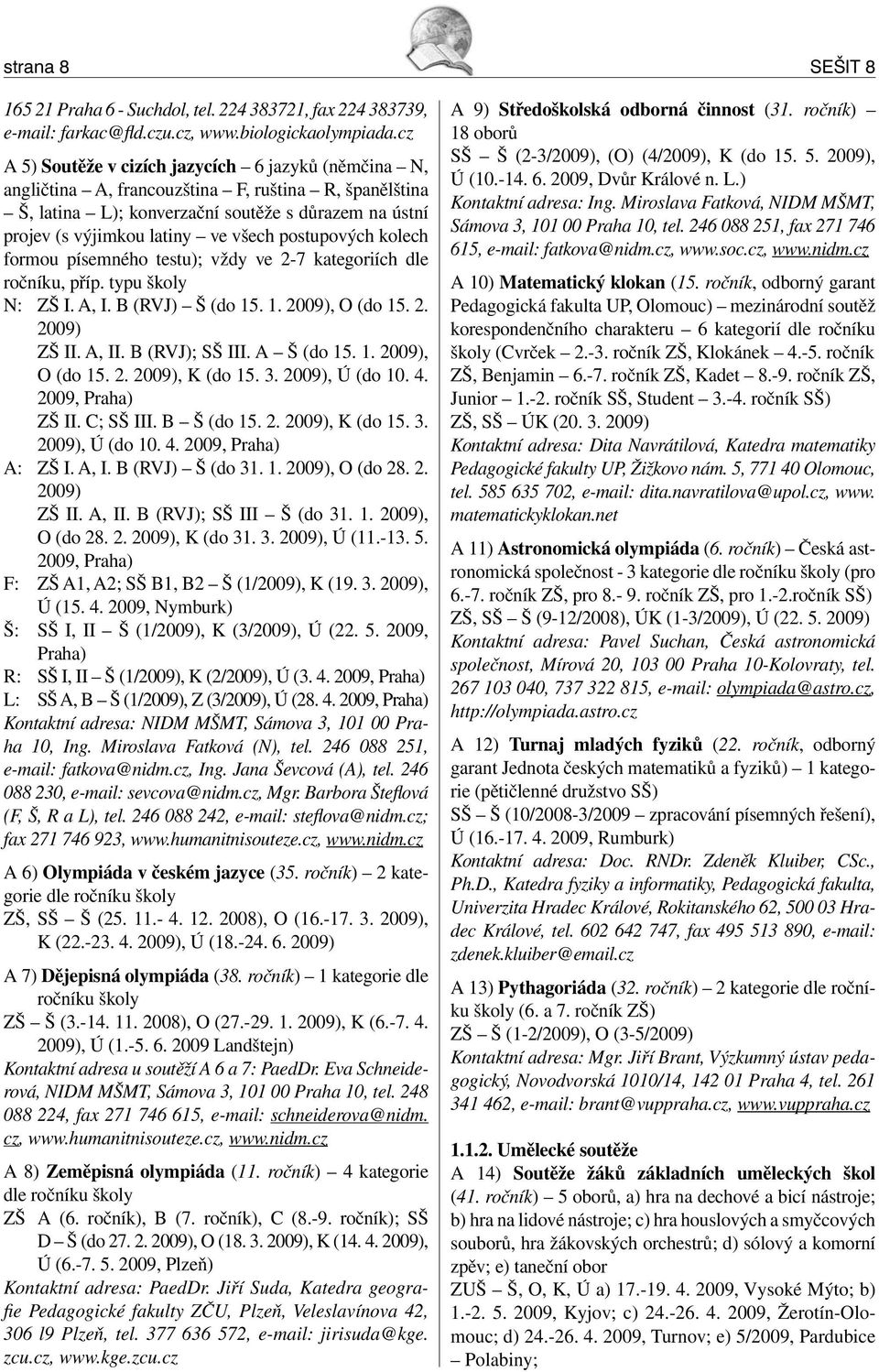 postupových kolech formou písemného testu); vždy ve 2-7 kategoriích dle ročníku, příp. typu školy N: ZŠ I. A, I. B (RVJ) Š (do 15. 1. 2009), O (do 15. 2. 2009) ZŠ II. A, II. B (RVJ); SŠ III.