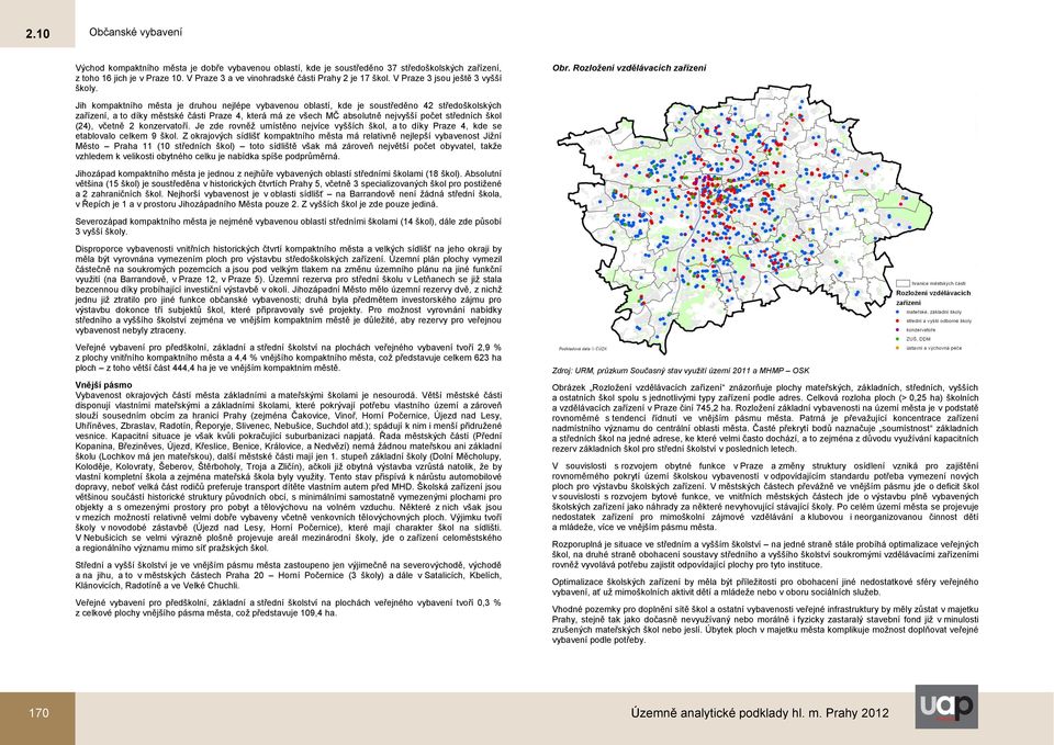 Rozložení vzdělávacích zařízení Jih kompaktního města je druhou nejlépe vybavenou oblastí, kde je soustředěno 42 středoškolských zařízení, a to díky městské části Praze 4, která má ze všech MČ