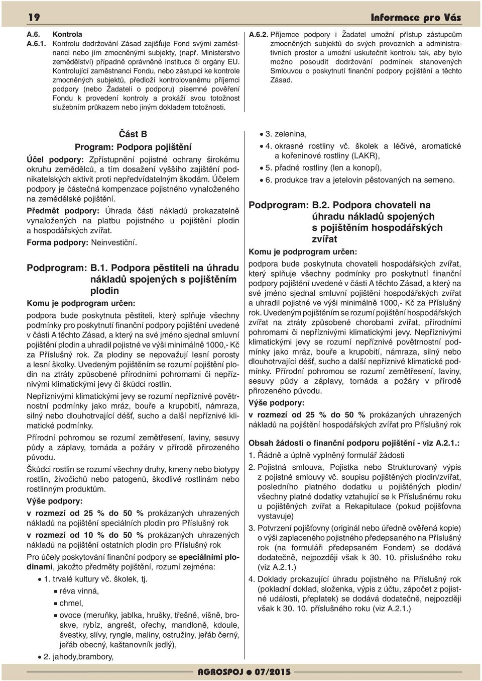 Kontrolující zaměstnanci Fondu, nebo zástupci ke kontrole zmocněných subjektů, předloží kontrolovanému příjemci podpory (nebo Žadateli o podporu) písemné pověření Fondu k provedení kontroly a prokáží