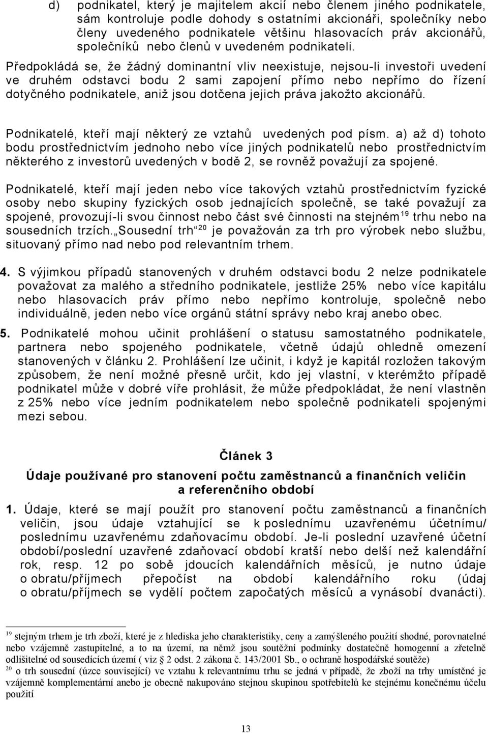 Předpokládá se, že žádný dominantní vliv neexistuje, nejsou-li investoři uvedení ve druhém odstavci bodu 2 sami zapojení přímo nebo nepřímo do řízení dotyčného podnikatele, aniž jsou dotčena jejich