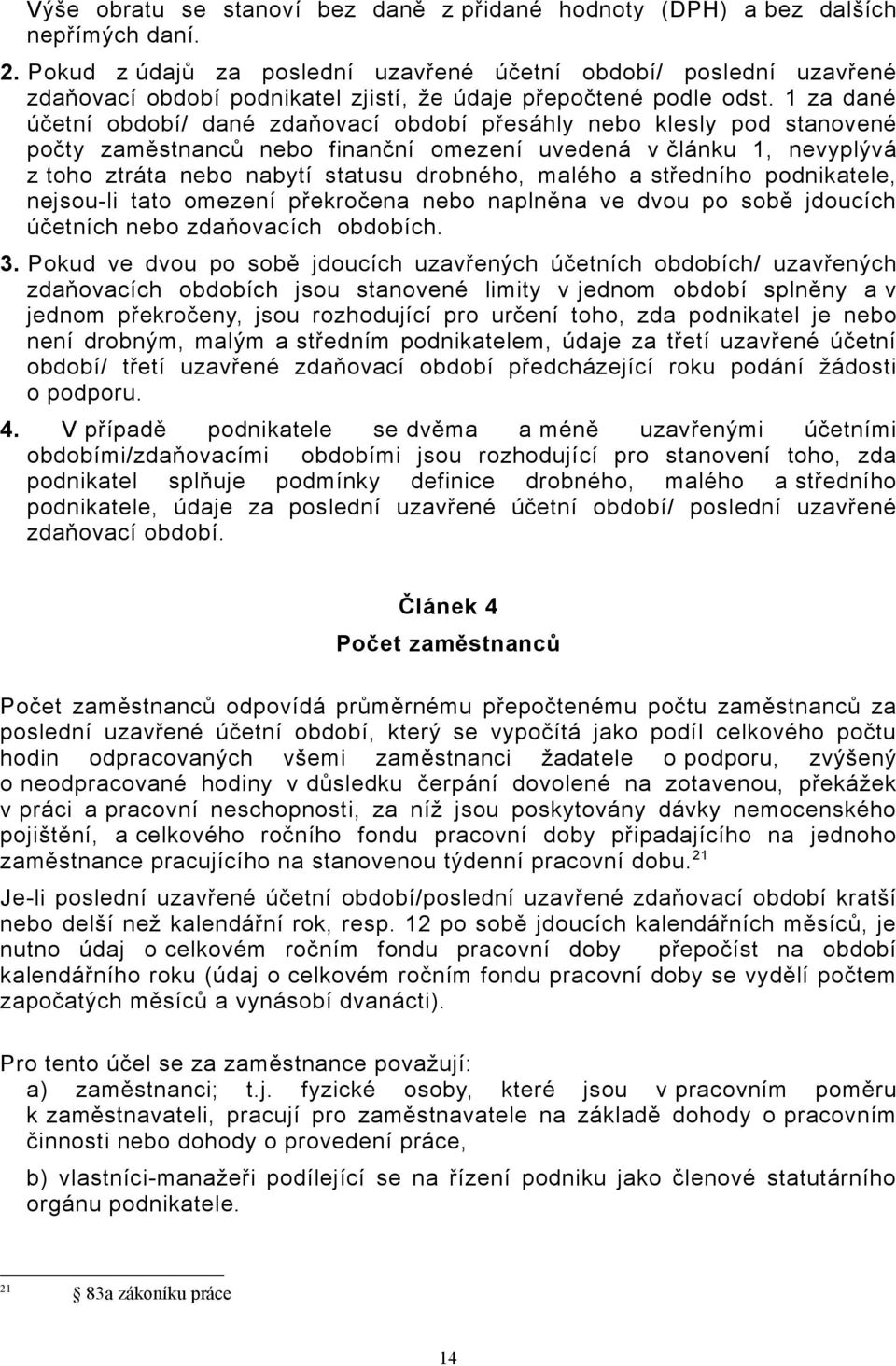 1 za dané účetní období/ dané zdaňovací období přesáhly nebo klesly pod stanovené počty zaměstnanců nebo finanční omezení uvedená v článku 1, nevyplývá z toho ztráta nebo nabytí statusu drobného,