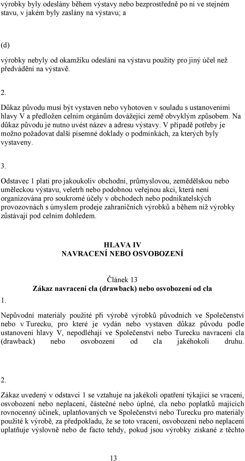 Na důkaz původu je nutno uvést název a adresu výstavy. V případě potřeby je možno požadovat další písemné doklady o podmínkách, za kterých byly vystaveny. 3.