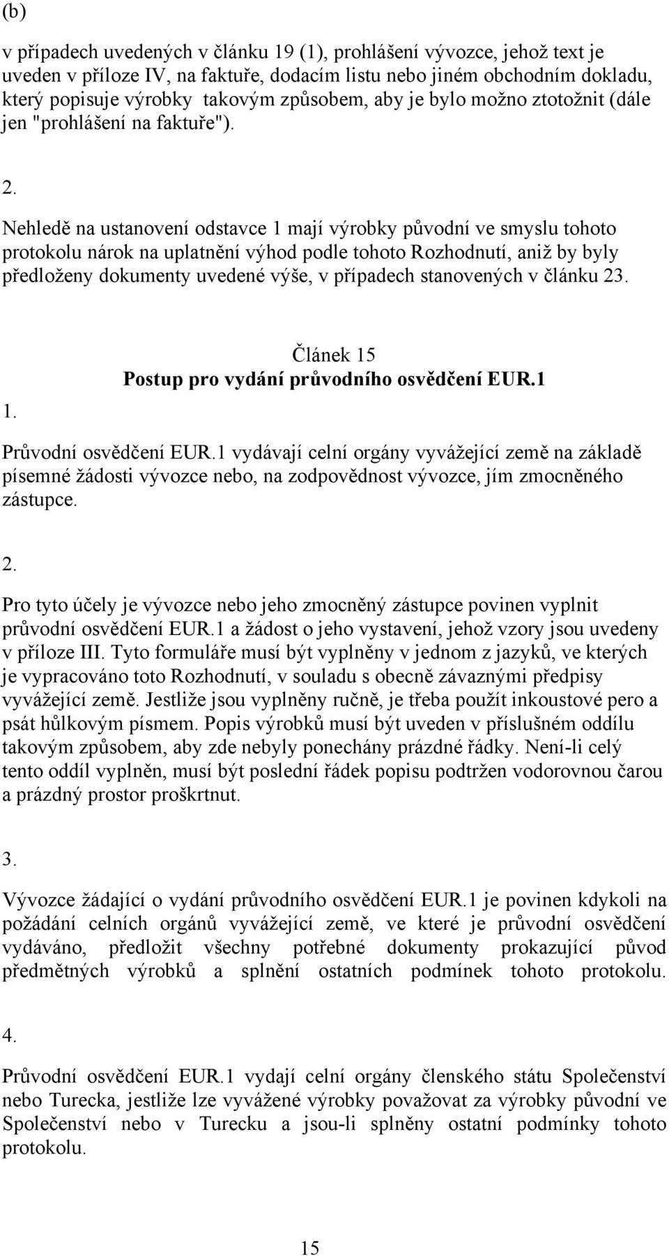 Nehledě na ustanovení odstavce 1 mají výrobky původní ve smyslu tohoto protokolu nárok na uplatnění výhod podle tohoto Rozhodnutí, aniž by byly předloženy dokumenty uvedené výše, v případech