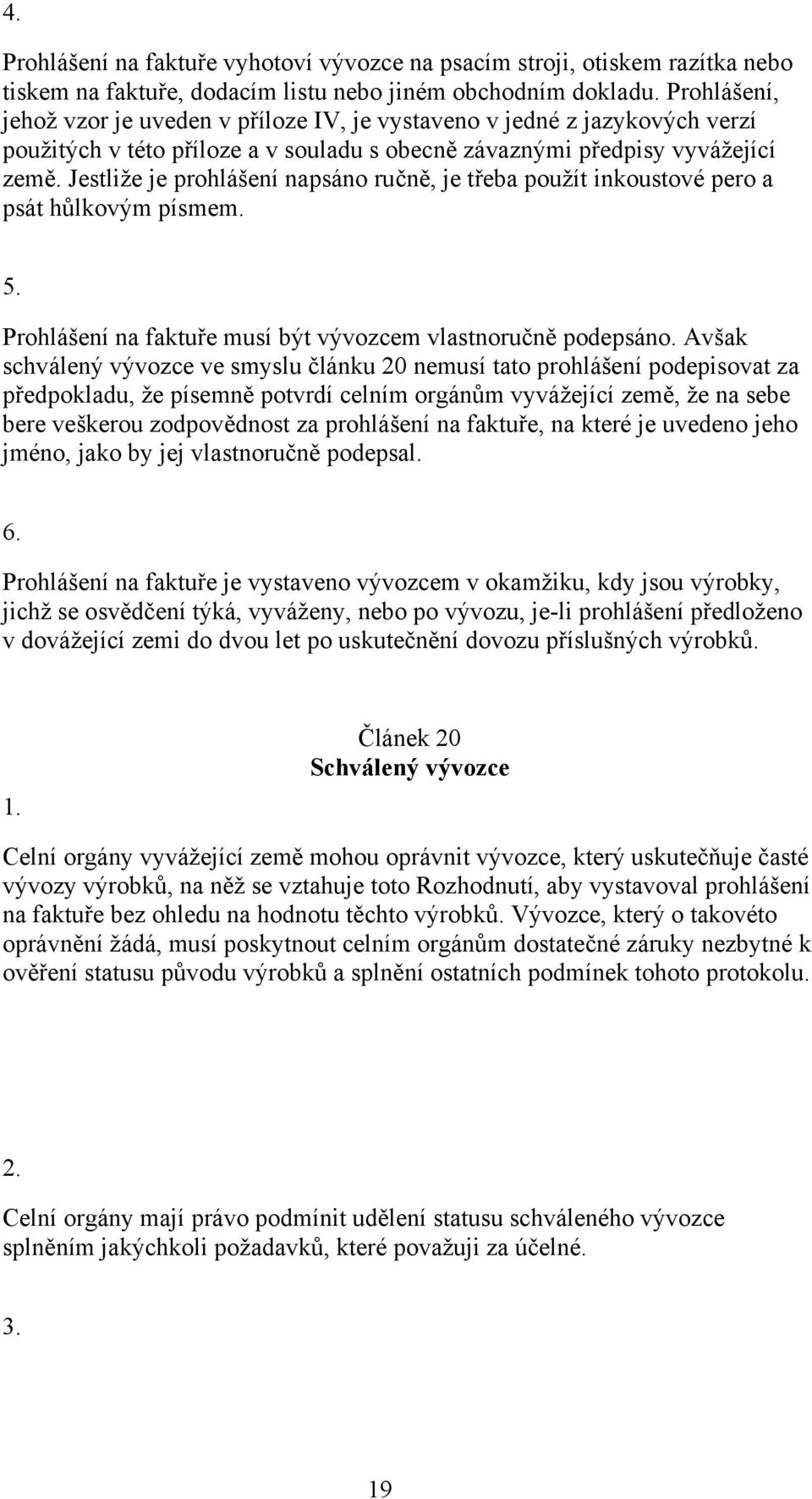 Jestliže je prohlášení napsáno ručně, je třeba použít inkoustové pero a psát hůlkovým písmem. 5. Prohlášení na faktuře musí být vývozcem vlastnoručně podepsáno.