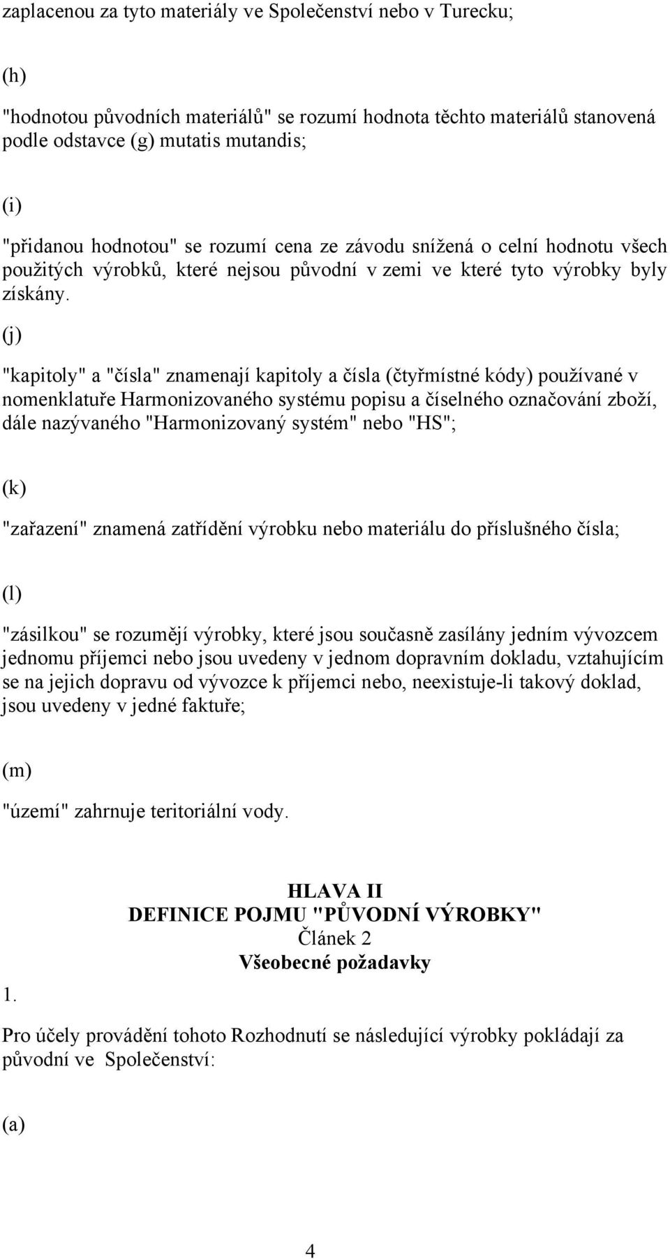 (j) "kapitoly" a "čísla" znamenají kapitoly a čísla (čtyřmístné kódy) používané v nomenklatuře Harmonizovaného systému popisu a číselného označování zboží, dále nazývaného "Harmonizovaný systém" nebo