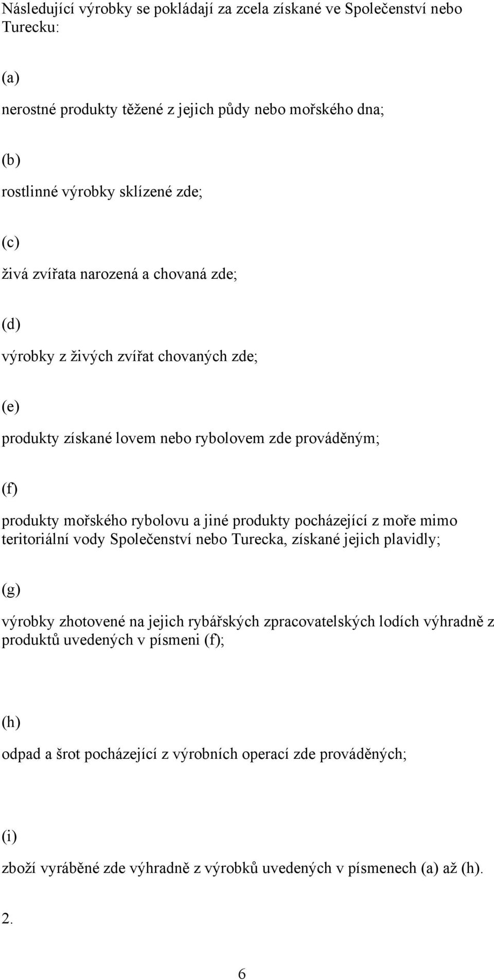 produkty pocházející z moře mimo teritoriální vody Společenství nebo Turecka, získané jejich plavidly; (g) výrobky zhotovené na jejich rybářských zpracovatelských lodích výhradně