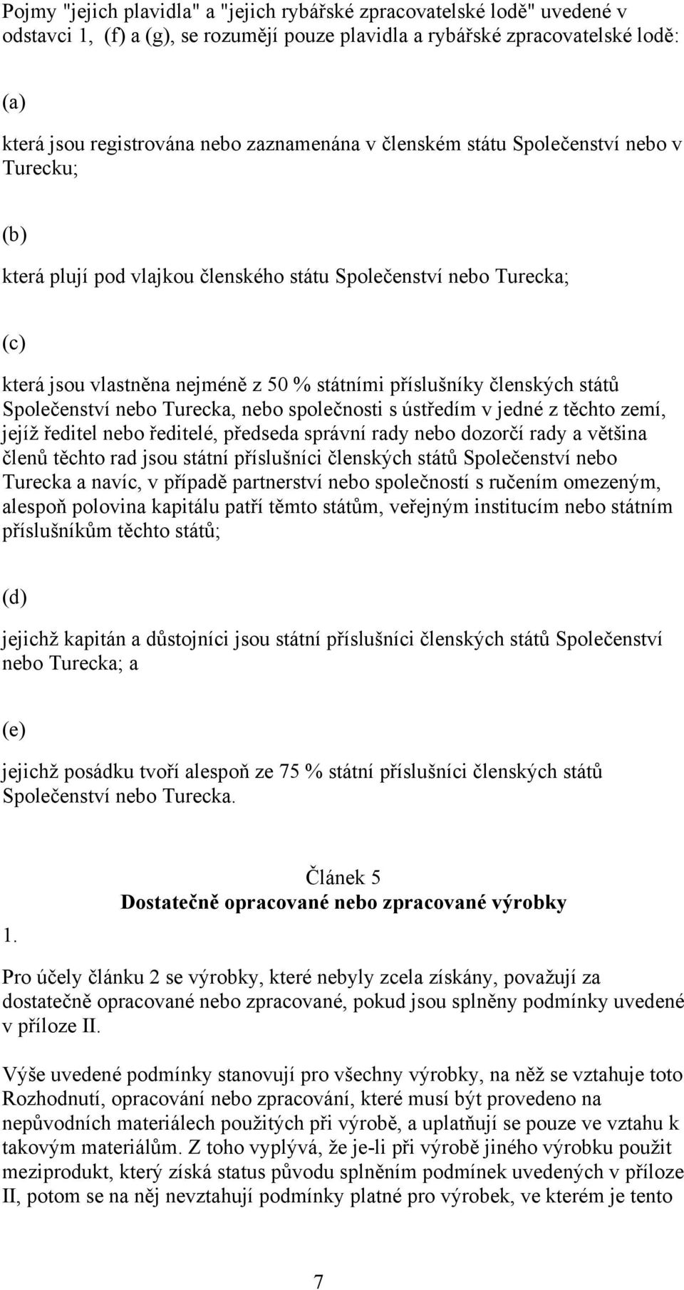 států Společenství nebo Turecka, nebo společnosti s ústředím v jedné z těchto zemí, jejíž ředitel nebo ředitelé, předseda správní rady nebo dozorčí rady a většina členů těchto rad jsou státní