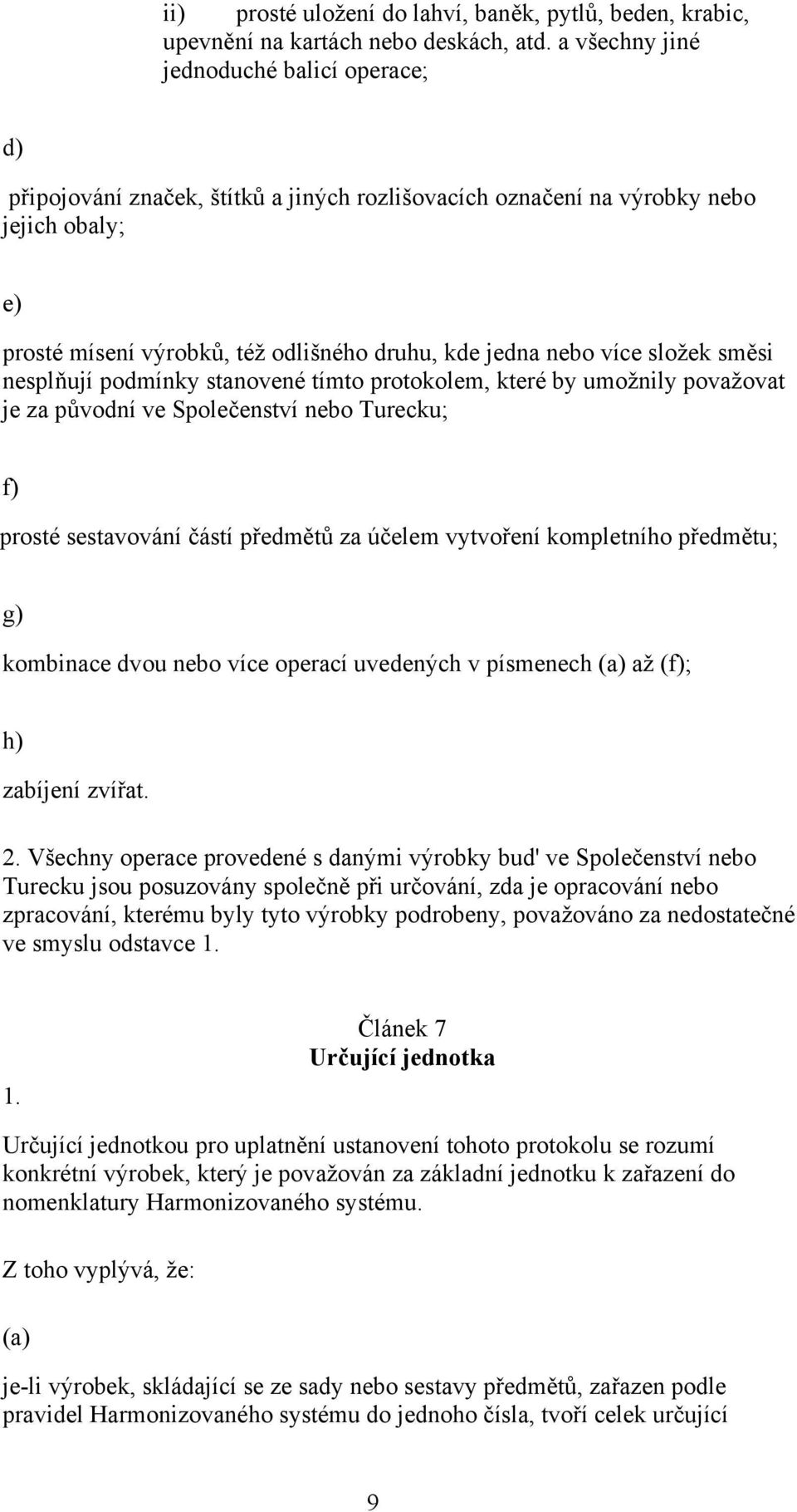 více složek směsi nesplňují podmínky stanovené tímto protokolem, které by umožnily považovat je za původní ve Společenství nebo Turecku; f) prosté sestavování částí předmětů za účelem vytvoření