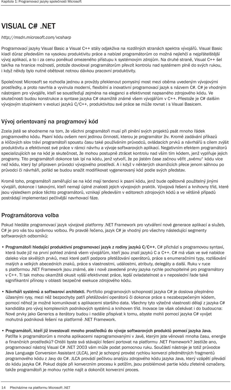 Visual Basic kladl důraz především na vysokou produktivitu práce a nabízel programátorům co možná nejlehčí a nejpřátelštější vývoj aplikací, a to i za cenu poněkud omezeného přístupu k systémovým