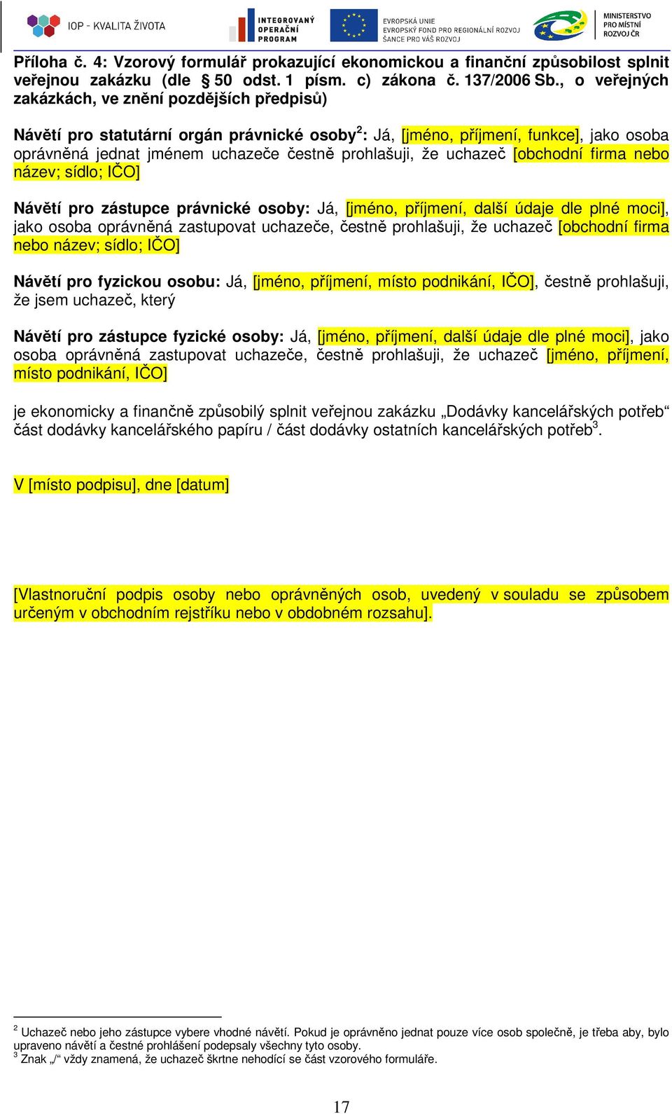 uchazeč [obchodní firma nebo název; sídlo; IČO] Návětí pro zástupce právnické osoby: Já, [jméno, příjmení, další údaje dle plné moci], jako osoba oprávněná zastupovat uchazeče, čestně prohlašuji, že