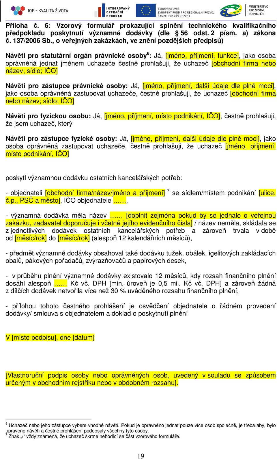 uchazeč [obchodní firma nebo název; sídlo; IČO] Návětí pro zástupce právnické osoby: Já, [jméno, příjmení, další údaje dle plné moci], jako osoba oprávněná zastupovat uchazeče, čestně prohlašuji, že