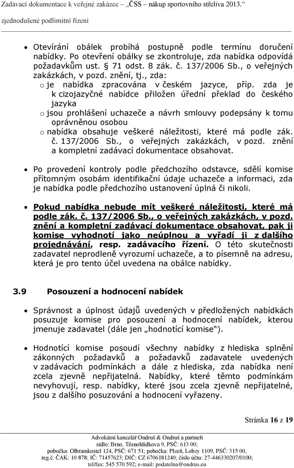 zda je k cizojazyčné nabídce přiložen úřední překlad do českého jazyka o jsou prohlášení uchazeče a návrh smlouvy podepsány k tomu oprávněnou osobou o nabídka obsahuje veškeré náležitosti, které má