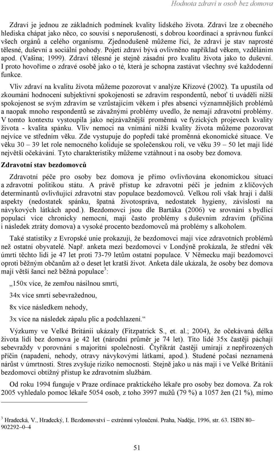 Zjednodušeně můžeme říci, že zdraví je stav naprosté tělesné, duševní a sociální pohody. Pojetí zdraví bývá ovlivněno například věkem, vzděláním apod. (Vašina; 1999).