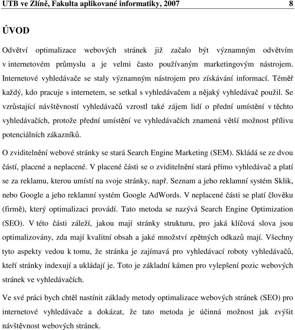 Se vzrůstající návštěvností vyhledávačů vzrostl také zájem lidí o přední umístění v těchto vyhledávačích, protože přední umístění ve vyhledávačích znamená větší možnost přílivu potenciálních