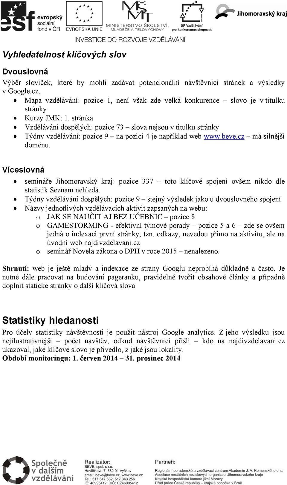 stránka Vzdělávání dospělých: pozice 73 slova nejsou v titulku stránky Týdny vzdělávání: pozice 9 na pozici 4 je například web www.beve.cz má silnější doménu.