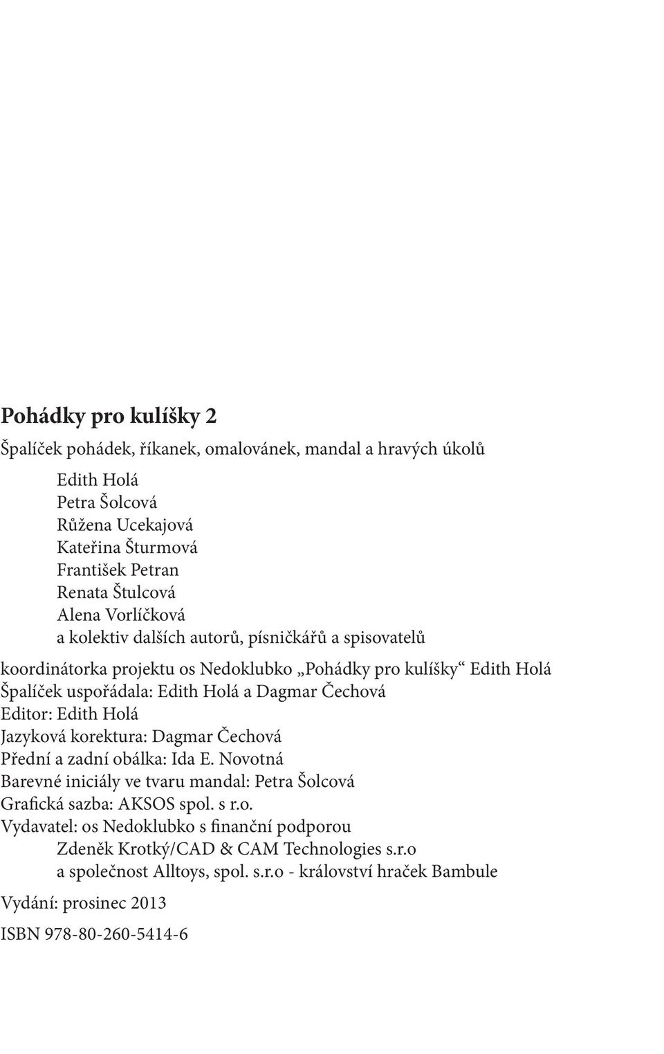 Editor: Edith Holá Jazyková korektura: Dagmar Čechová Přední a zadní obálka: Ida E. Novotná Barevné iniciály ve tvaru mandal: Petra Šolcová Grafická sazba: AKSOS spol. s r.o. Vydavatel: os Nedoklubko s finanční podporou Zdeněk Krotký/CAD & CAM Technologies s.