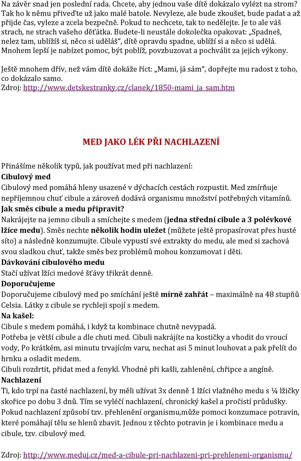 Budete-li neustále dokolečka opakovat: Spadneš, nelez tam, ublížíš si, něco si uděláš, dítě opravdu spadne, ublíží si a něco si udělá.