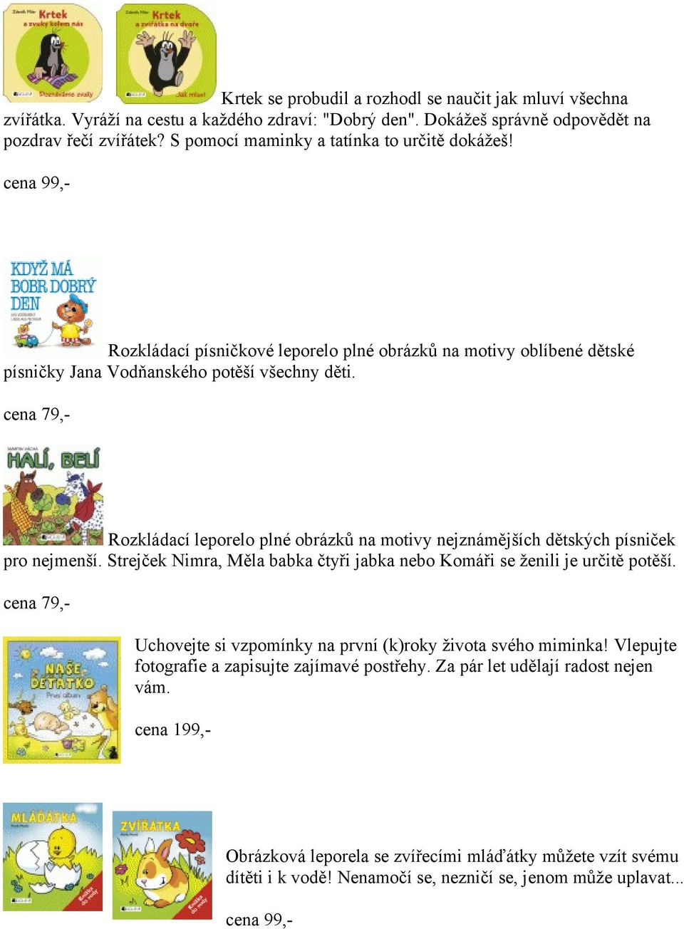 Rozkládací leporelo plné obrázků na motivy nejznámějších dětských písniček pro nejmenší. Strejček Nimra, Měla babka čtyři jabka nebo Komáři se ženili je určitě potěší.