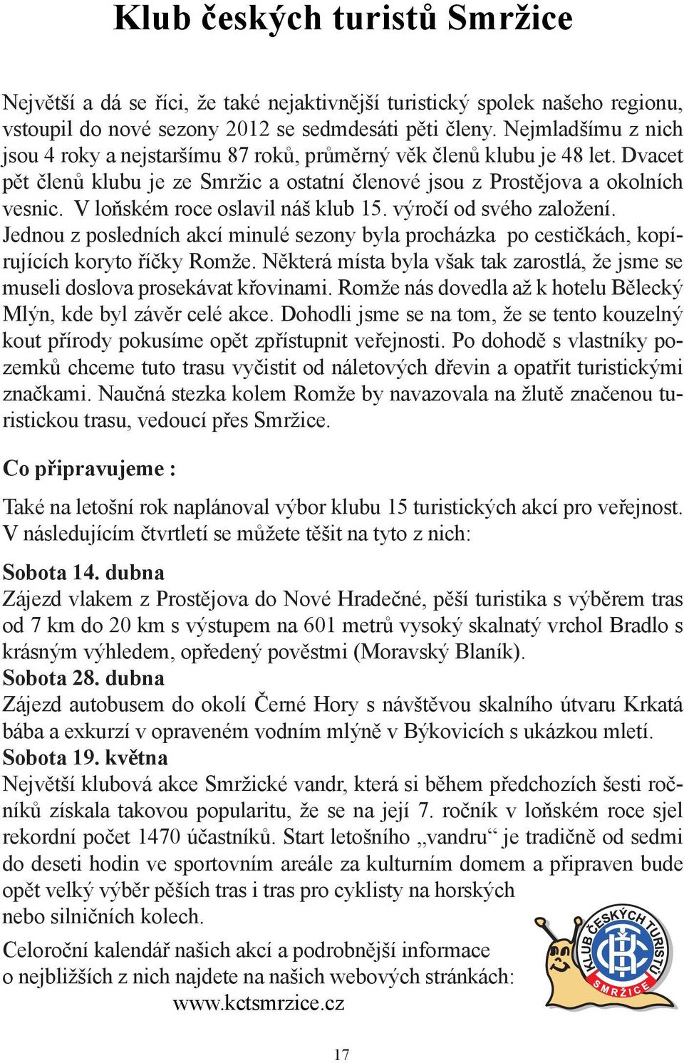 V loňském roce oslavil náš klub 15. výročí od svého založení. Jednou z posledních akcí minulé sezony byla procházka po cestičkách, kopírujících koryto říčky Romže.