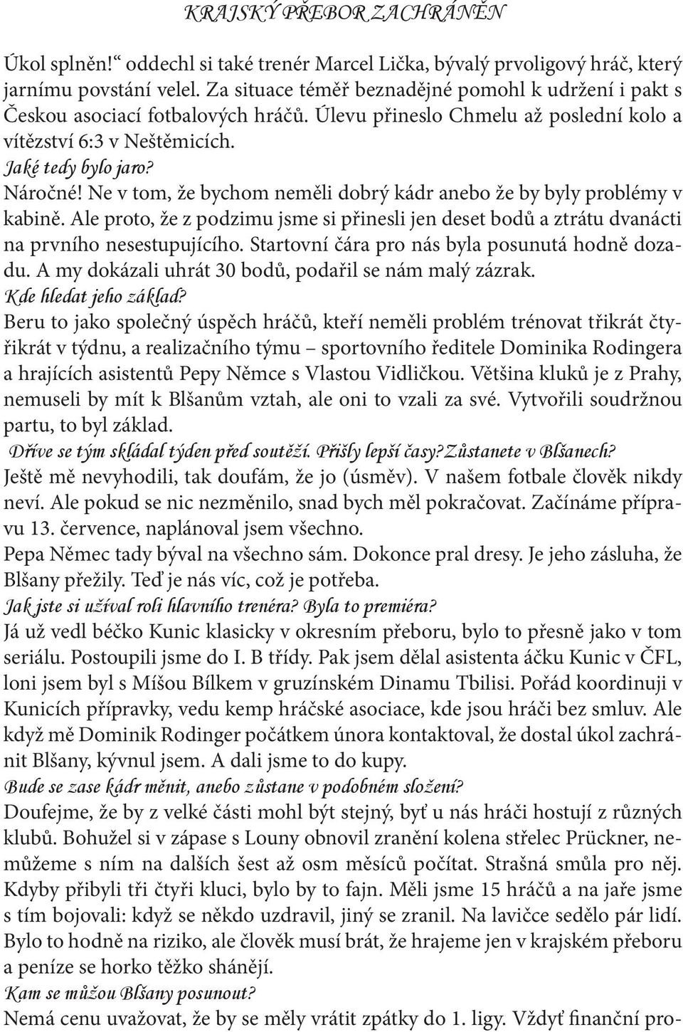 Ne v tom, že bychom neměli dobrý kádr anebo že by byly problémy v kabině. Ale proto, že z podzimu jsme si přinesli jen deset bodů a ztrátu dvanácti na prvního nesestupujícího.