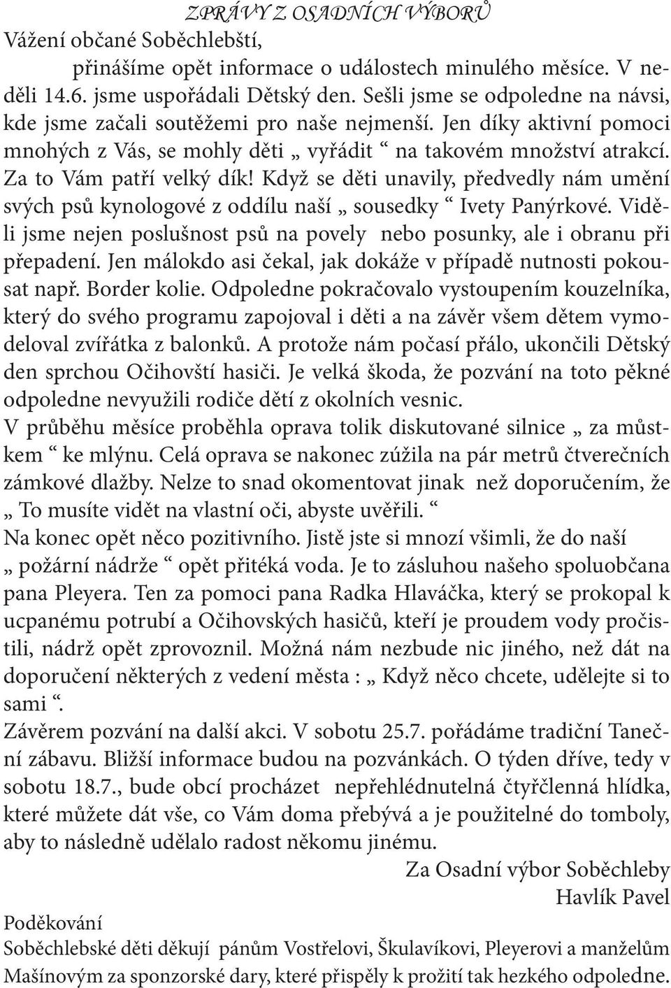 Když se děti unavily, předvedly nám umění svých psů kynologové z oddílu naší sousedky Ivety Panýrkové. Viděli jsme nejen poslušnost psů na povely nebo posunky, ale i obranu při přepadení.