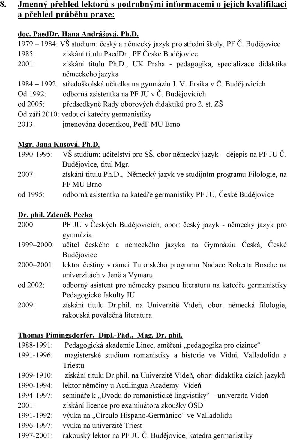 V. Jirsíka v Č. Budějovicích Od 1992: odborná asistentka na PF JU v Č. Budějovicích od 2005: předsedkyně Rady oborových didaktiků pro 2. st.