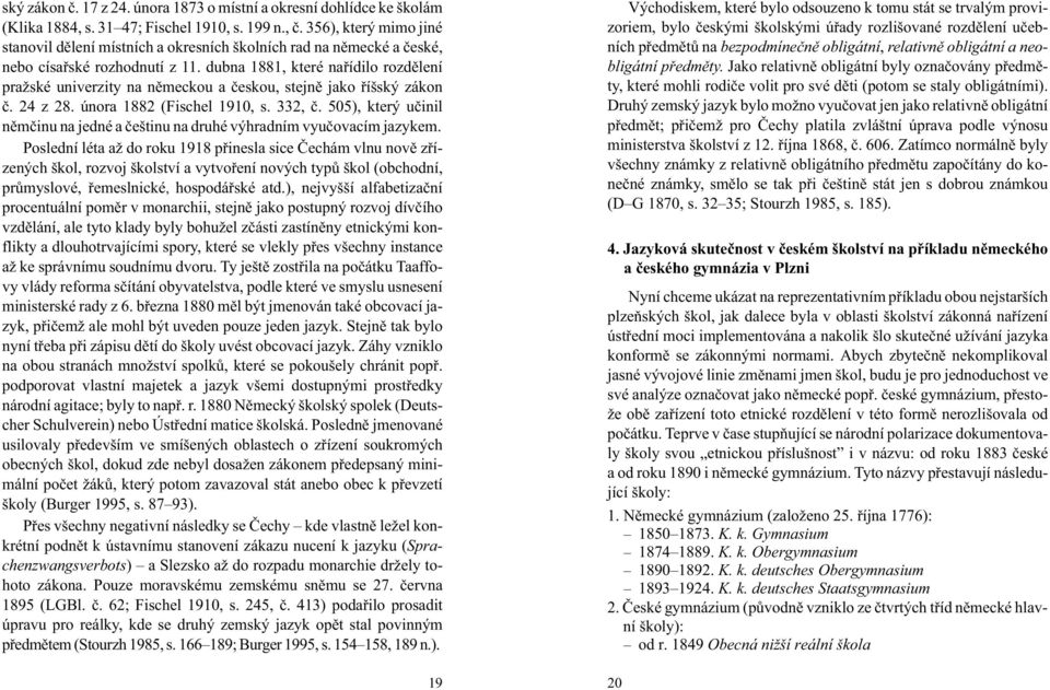 dubna 1881, které naøídilo rozdìlení pra ské univerzity na nìmeckou a èeskou, stejnì jako øíšský zákon è. 24 z 28. února 1882 (Fischel 1910, s. 332, è.