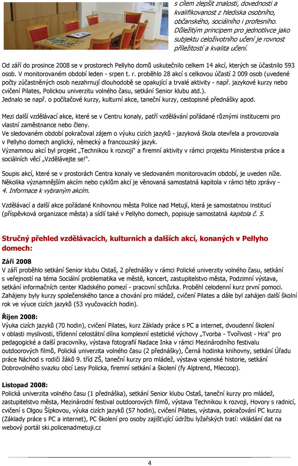 Od září do prosince 2008 se v prostorech Pellyho domů uskutečnilo celkem 14 akcí, kterých se účastnilo 593 osob. V monitorovaném období leden - srpen t. r.