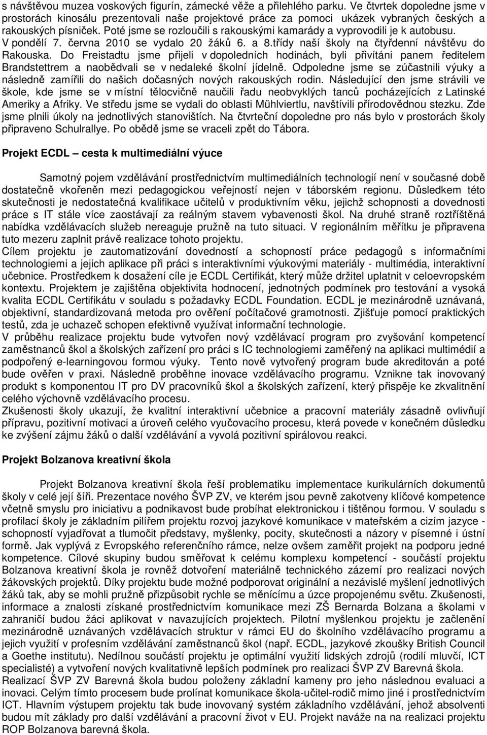 Poté jsme se rozloučili s rakouskými kamarády a vyprovodili je k autobusu. V pondělí 7. června 2010 se vydalo 20 žáků 6. a 8.třídy naší školy na čtyřdenní návštěvu do Rakouska.