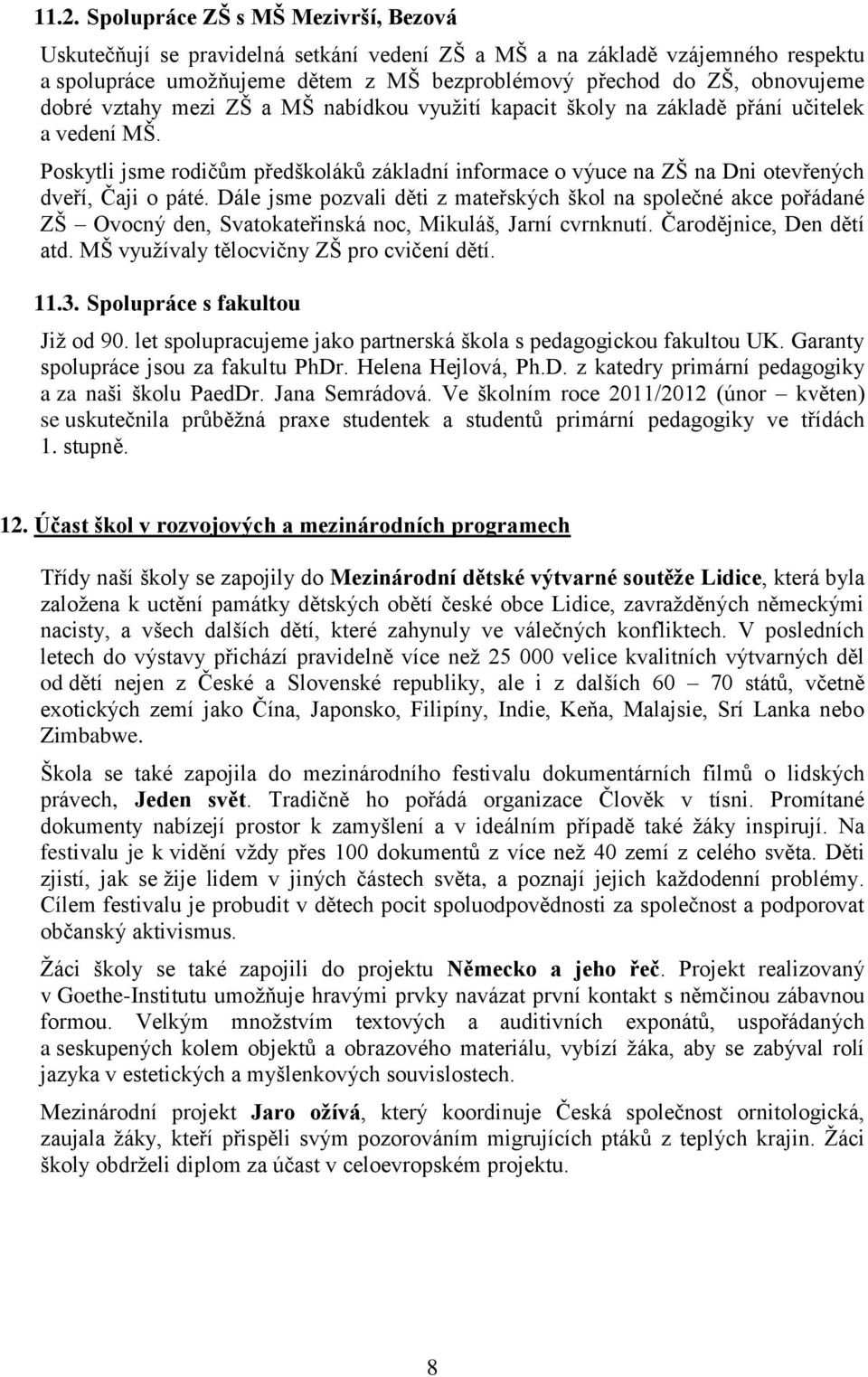 Dále jsme pozvali děti z mateřských škol na společné akce pořádané ZŠ Ovocný den, Svatokateřinská noc, Mikuláš, Jarní cvrnknutí. Čarodějnice, Den dětí atd. MŠ vyuţívaly tělocvičny ZŠ pro cvičení dětí.