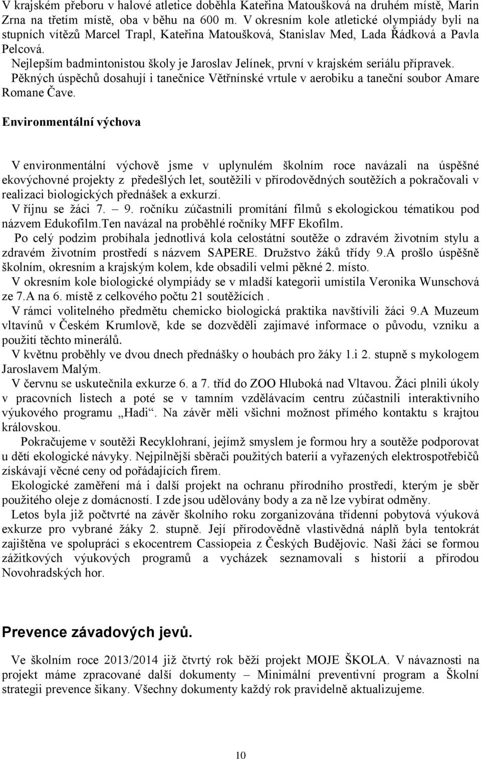 Nejlepším badmintonistou školy je Jaroslav Jelínek, první v krajském seriálu přípravek. Pěkných úspěchů dosahují i tanečnice Větřnínské vrtule v aerobiku a taneční soubor Amare Romane Čave.