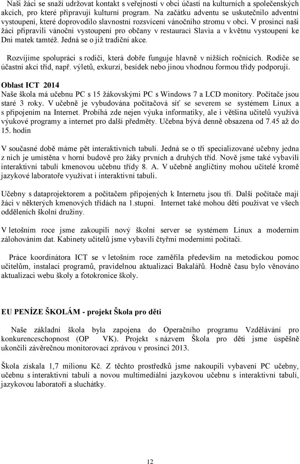 V prosinci naši žáci připravili vánoční vystoupení pro občany v restauraci Slavia a v květnu vystoupení ke Dni matek tamtéž. Jedná se o již tradiční akce.