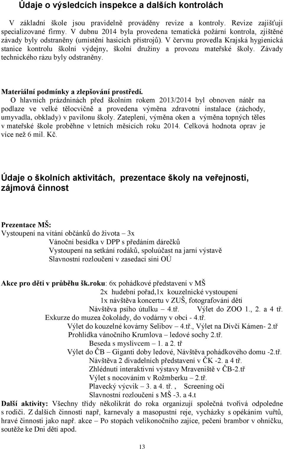 V červnu provedla Krajská hygienická stanice kontrolu školní výdejny, školní družiny a provozu mateřské školy. Závady technického rázu byly odstraněny. Materiální podmínky a zlepšování prostředí.