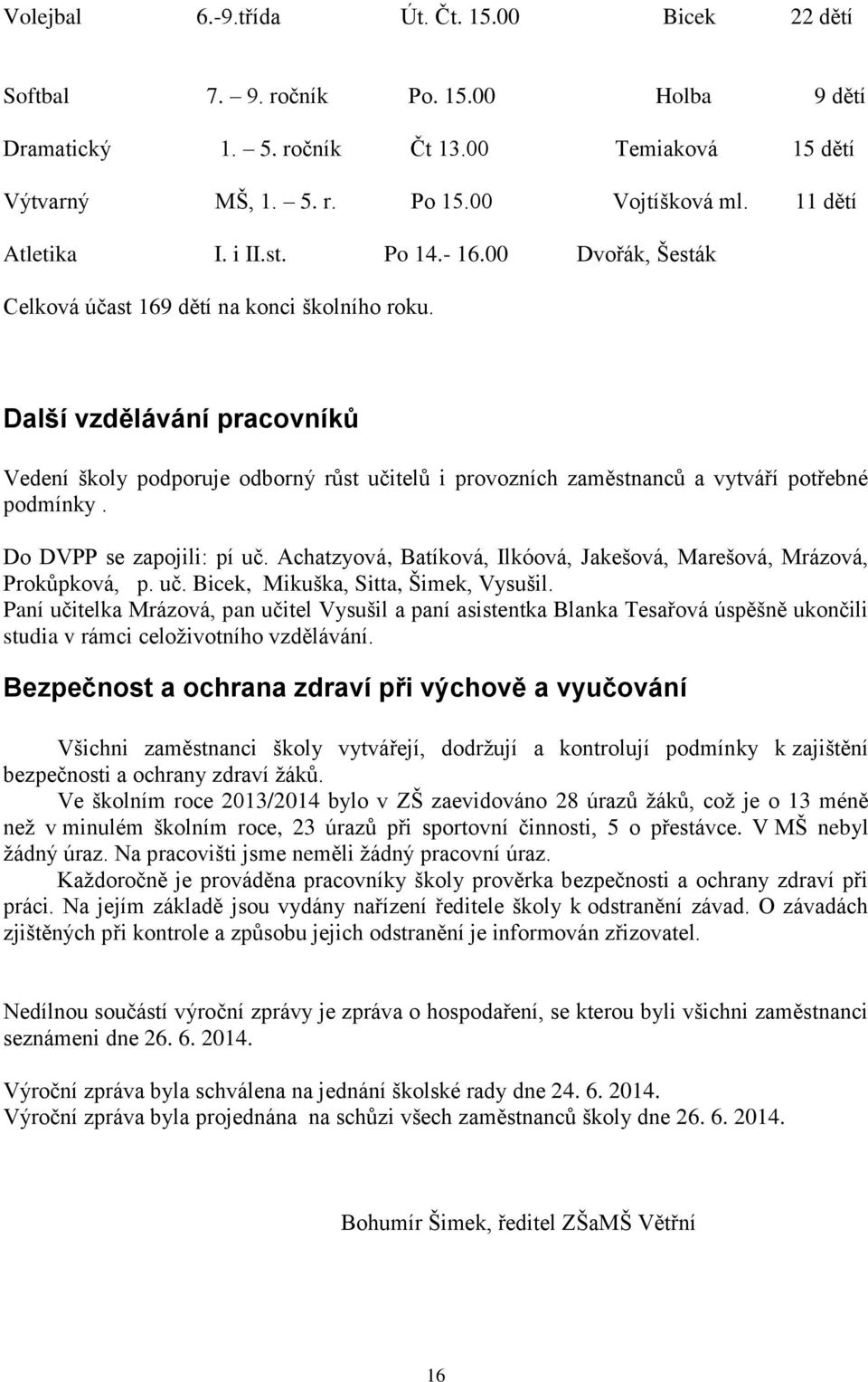 Další vzdělávání pracovníků Vedení školy podporuje odborný růst učitelů i provozních zaměstnanců a vytváří potřebné podmínky. Do DVPP se zapojili: pí uč.